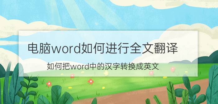 电脑word如何进行全文翻译 如何把word中的汉字转换成英文？